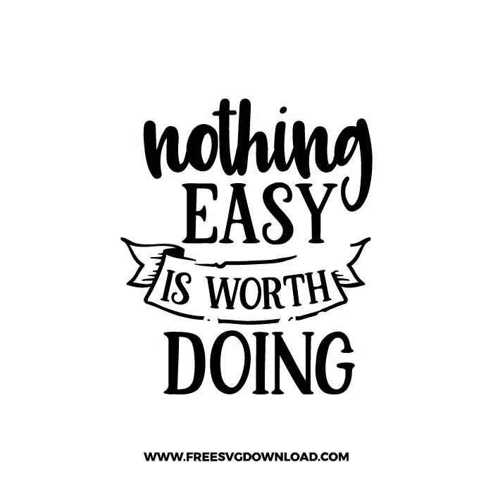 Nothing Easy Is Worth Doing 3 Free SVG & PNG Download | Free SVG Download